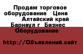 Продам торговое оборудование › Цена ­ 2 000 - Алтайский край, Барнаул г. Бизнес » Оборудование   